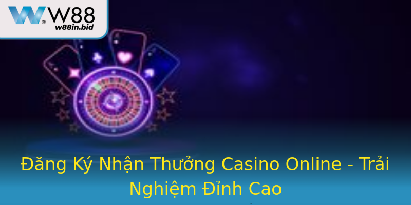 Đăng Ký Nhận Thưởng Casino Online - Trải Nghiệm Đỉnh Cao