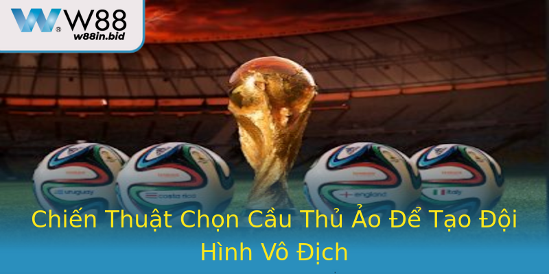 Chiến Thuật Chọn Cầu Thủ Ảo Để Tạo Đội Hình Vô Địch