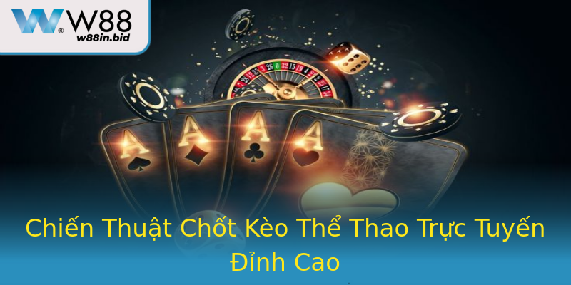 Chiến Thuật Chốt Kèo Thể Thao Trực Tuyến Đỉnh Cao