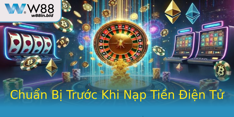 Chuẩn Bị Trước Khi Nạp Tiền Điện Tử