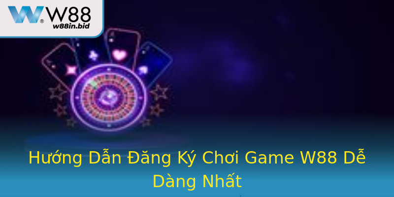 Hướng Dẫn Đăng Ký Chơi Game W88 Dễ Dàng Nhất
