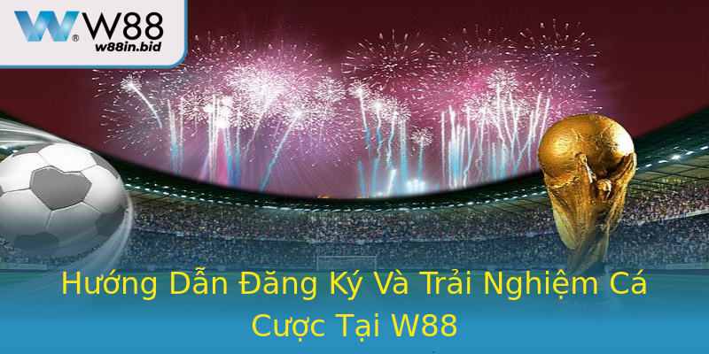 Hướng Dẫn Đăng Ký Và Trải Nghiệm Cá Cược Tại W88