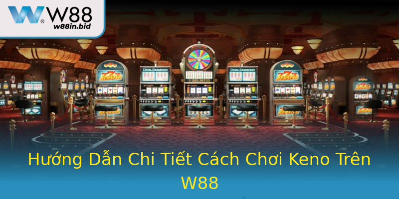 Hướng Dẫn Chi Tiết Cách Chơi Keno Trên W88