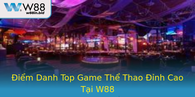 Điểm Danh Top Game Thể Thao Đỉnh Cao Tại W88