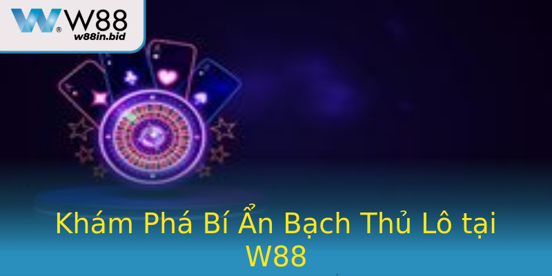 Khám Phá Bí Ẩn Bạch Thủ Lô tại W88