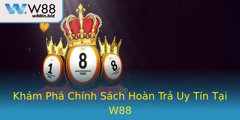 Khám Phá Chính Sách Hoàn Trả Uy Tín Tại W88