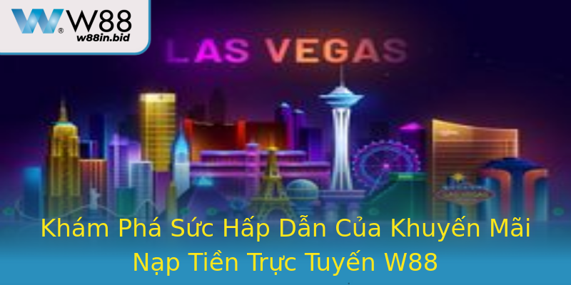 Khám Phá Sức Hấp Dẫn Của Khuyến Mãi Nạp Tiền Trực Tuyến W88