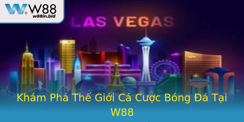 Khám Phá Thế Giới Cá Cược Bóng Đá Tại W88