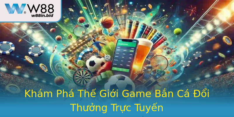 Khám Phá Thế Giới Game Bắn Cá Đổi Thưởng Trực Tuyến