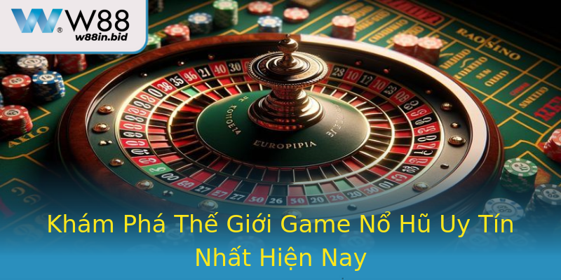 Khám Phá Thế Giới Game Nổ Hũ Uy Tín Nhất Hiện Nay