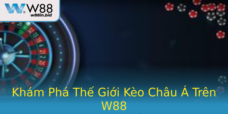 Khám Phá Thế Giới Kèo Châu Á Trên W88