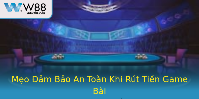 Mẹo Đảm Bảo An Toàn Khi Rút Tiền Game Bài