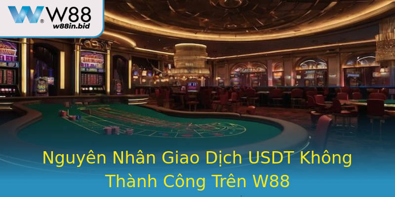 Nguyên Nhân Giao Dịch USDT Không Thành Công Trên W88