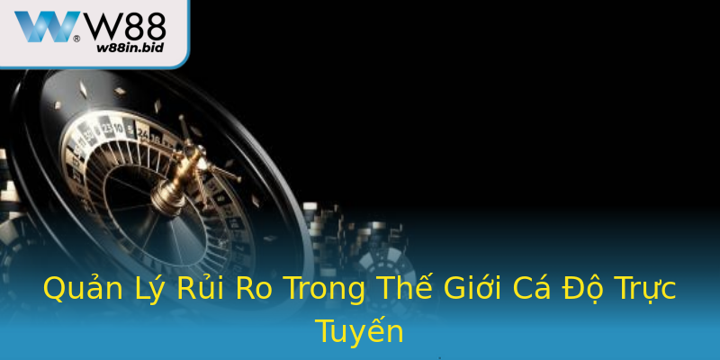 Quản Lý Rủi Ro Trong Thế Giới Cá Độ Trực Tuyến