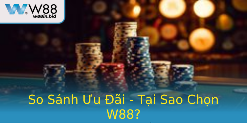 So Sánh Ưu Đãi - Tại Sao Chọn W88?